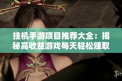 挂机手游项目推荐大全：揭秘高收益游戏每天轻松赚取50元的方法与技巧