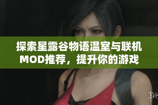 探索星露谷物语温室与联机MOD推荐，提升你的游戏体验与乐趣