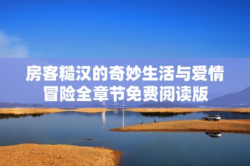 房客糙汉的奇妙生活与爱情冒险全章节免费阅读版