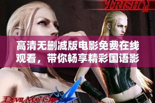 高清无删减版电影免费在线观看，带你畅享精彩国语影片