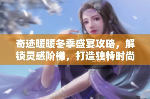 奇迹暖暖冬季盛宴攻略，解锁灵感阶梯，打造独特时尚风格的全面指南
