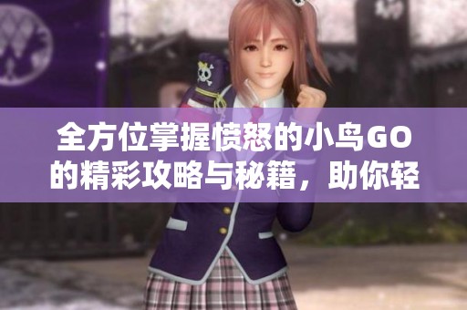 全方位掌握愤怒的小鸟GO的精彩攻略与秘籍，助你轻松获得胜利技巧