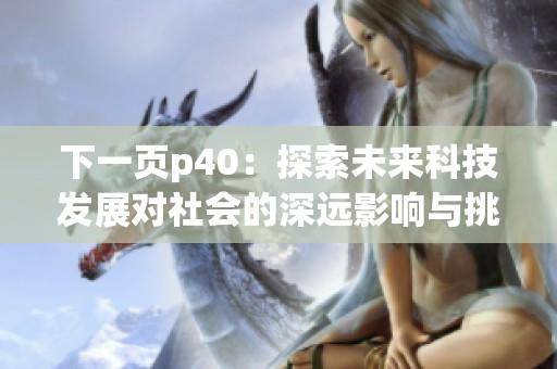 下一页p40：探索未来科技发展对社会的深远影响与挑战