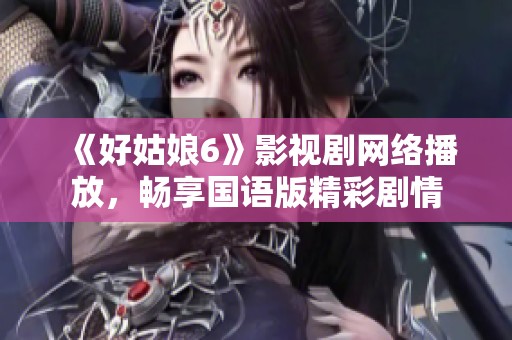 《好姑娘6》影视剧网络播放，畅享国语版精彩剧情