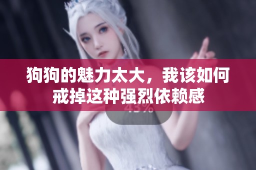 狗狗的魅力太大，我该如何戒掉这种强烈依赖感