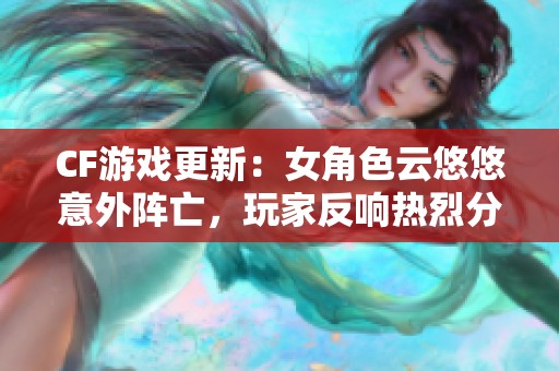 CF游戏更新：女角色云悠悠意外阵亡，玩家反响热烈分析攻略分享