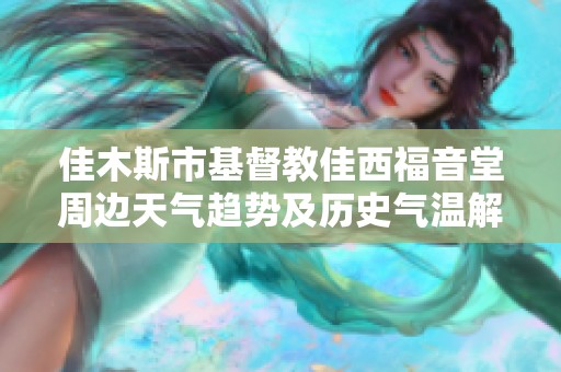 佳木斯市基督教佳西福音堂周边天气趋势及历史气温解析与旅游建议指南