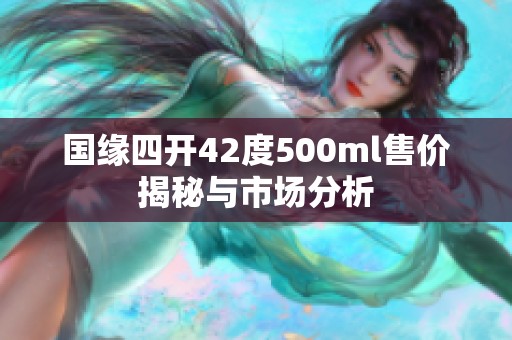 国缘四开42度500ml售价揭秘与市场分析