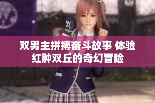 双男主拼搏奋斗故事 体验红肿双丘的奇幻冒险