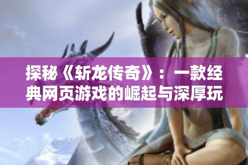 探秘《斩龙传奇》：一款经典网页游戏的崛起与深厚玩家文化解析