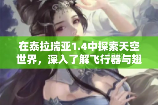 在泰拉瑞亚1.4中探索天空世界，深入了解飞行器与翅膀的各种技巧与秘密