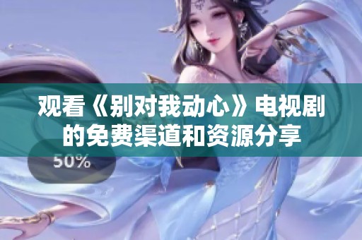 观看《别对我动心》电视剧的免费渠道和资源分享