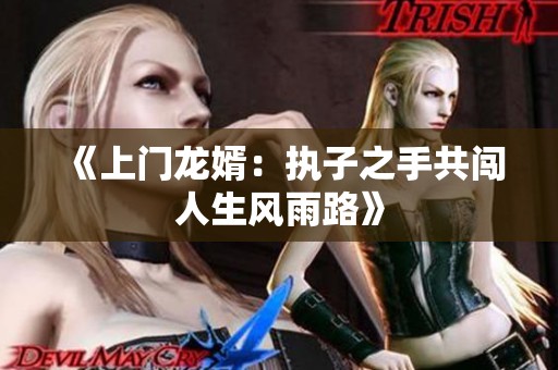 《上门龙婿：执子之手共闯人生风雨路》