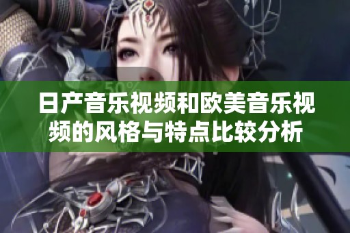 日产音乐视频和欧美音乐视频的风格与特点比较分析