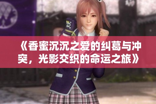 《香蜜沉沉之爱的纠葛与冲突，光影交织的命运之旅》