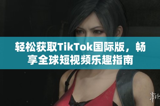 轻松获取TikTok国际版，畅享全球短视频乐趣指南