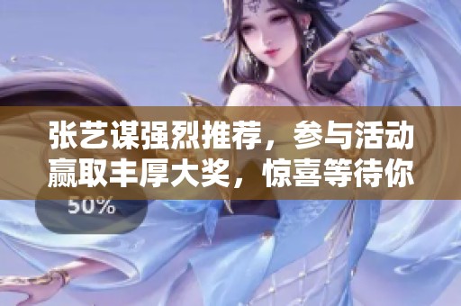 张艺谋强烈推荐，参与活动赢取丰厚大奖，惊喜等待你的到来！