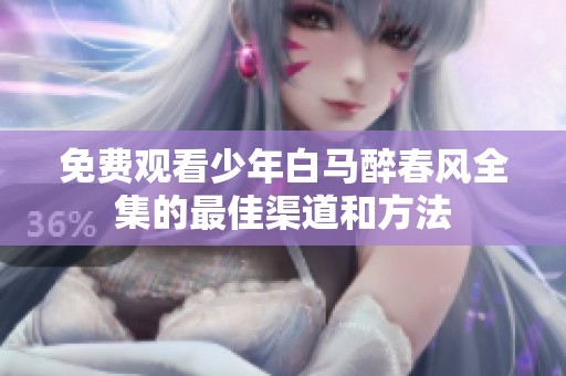 免费观看少年白马醉春风全集的最佳渠道和方法