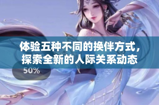 体验五种不同的换伴方式，探索全新的人际关系动态