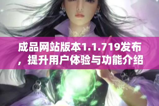 成品网站版本1.1.719发布，提升用户体验与功能介绍