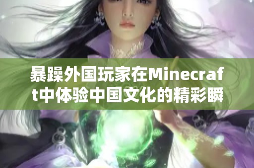 暴躁外国玩家在Minecraft中体验中国文化的精彩瞬间