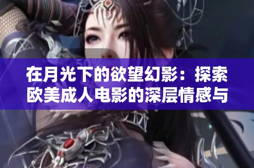 在月光下的欲望幻影：探索欧美成人电影的深层情感与魅力