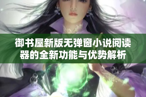 御书屋新版无弹窗小说阅读器的全新功能与优势解析
