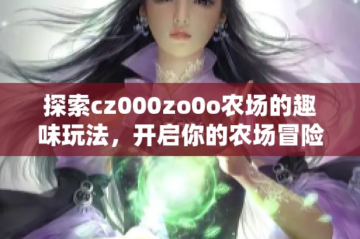 探索cz000zo0o农场的趣味玩法，开启你的农场冒险之旅