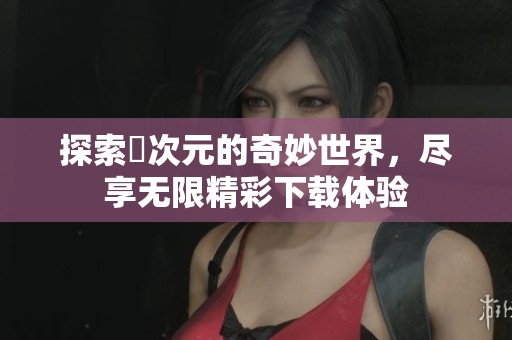 探索囧次元的奇妙世界，尽享无限精彩下载体验