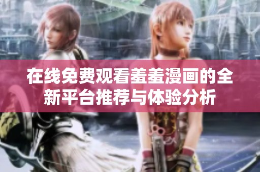 在线免费观看羞羞漫画的全新平台推荐与体验分析