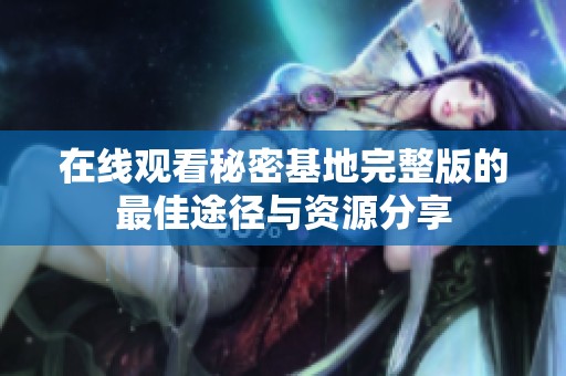 在线观看秘密基地完整版的最佳途径与资源分享
