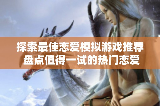 探索最佳恋爱模拟游戏推荐 盘点值得一试的热门恋爱游戏排行榜