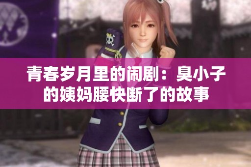 青春岁月里的闹剧：臭小子的姨妈腰快断了的故事