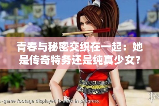 青春与秘密交织在一起：她是传奇特务还是纯真少女？