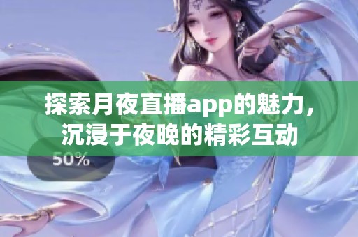 探索月夜直播app的魅力，沉浸于夜晚的精彩互动