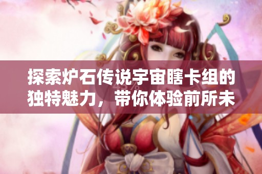 探索炉石传说宇宙瞎卡组的独特魅力，带你体验前所未有的游戏乐趣之旅