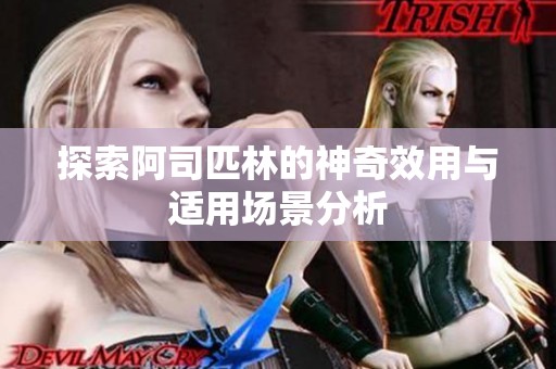 探索阿司匹林的神奇效用与适用场景分析