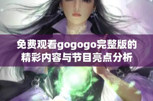 免费观看gogogo完整版的精彩内容与节目亮点分析