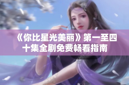 《你比星光美丽》第一至四十集全剧免费畅看指南