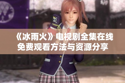 《冰雨火》电视剧全集在线免费观看方法与资源分享