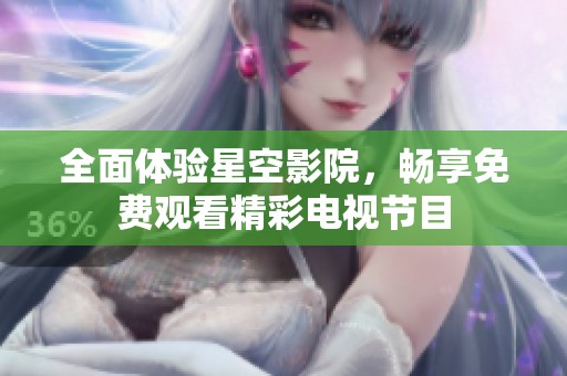 全面体验星空影院，畅享免费观看精彩电视节目