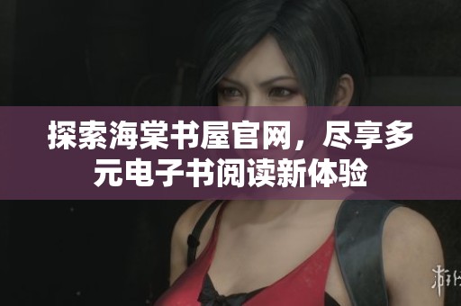 探索海棠书屋官网，尽享多元电子书阅读新体验