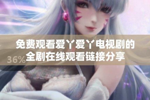 免费观看爱丫爱丫电视剧的全剧在线观看链接分享