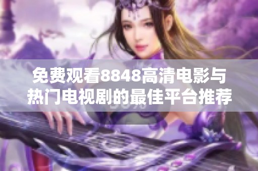免费观看8848高清电影与热门电视剧的最佳平台推荐