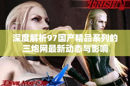 深度解析97国产精品系列的三炮网最新动态与影响