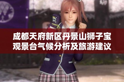 成都天府新区丹景山狮子宝观景台气候分析及旅游建议，历史气温与实时天气预报一览