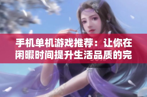 手机单机游戏推荐：让你在闲暇时间提升生活品质的完美娱乐选择
