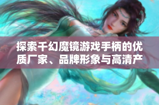探索千幻魔镜游戏手柄的优质厂家、品牌形象与高清产品图片详解