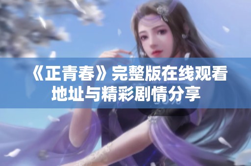 《正青春》完整版在线观看地址与精彩剧情分享