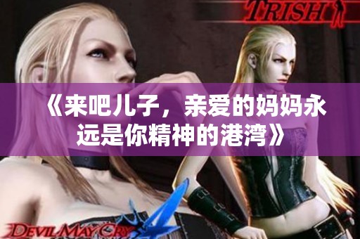 《来吧儿子，亲爱的妈妈永远是你精神的港湾》